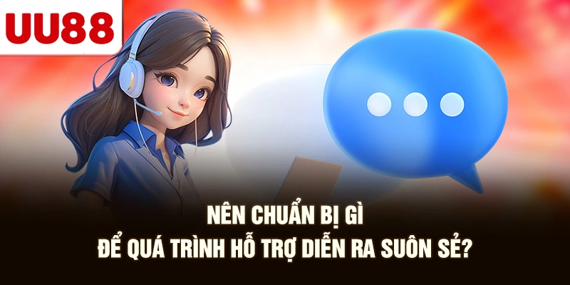 Nên Chuẩn Bị Gì Để Quá Trình Hỗ Trợ Diễn Ra Suôn Sẻ?