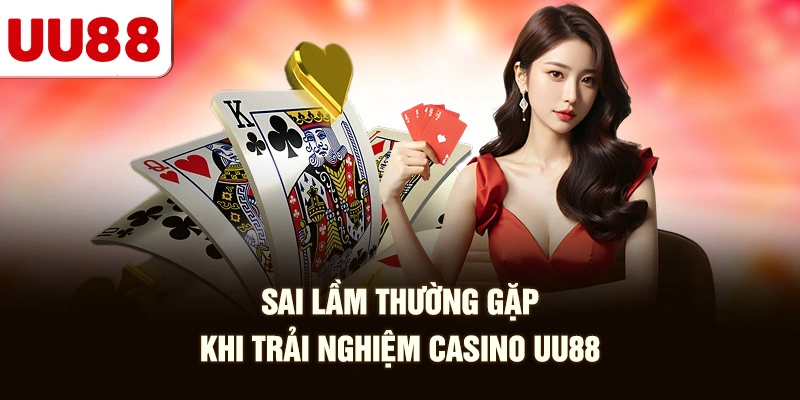 Sai Lầm Thường Gặp Khi Trải Nghiệm Casino UU88