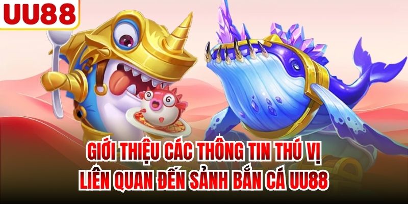 Giới thiệu các thông tin thú vị liên quan đến sảnh bắn cá UU88
